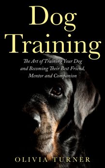 Dog Training: The Art Of Training Your Dog And Becoming Their Best Friend, Mentor And Companion